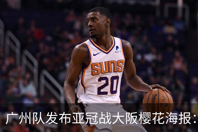 广州队发布亚冠战大阪樱花海报：越磨砺 越光芒